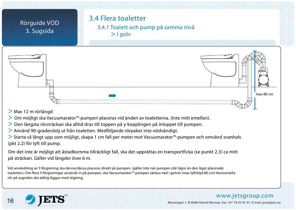 > Starta så långt upp som möjligt, skapa 1 cm fall per meter mot Vacuumarator -pumpen och omvänd svanhals (pkt 2.2) för lyft till pump.