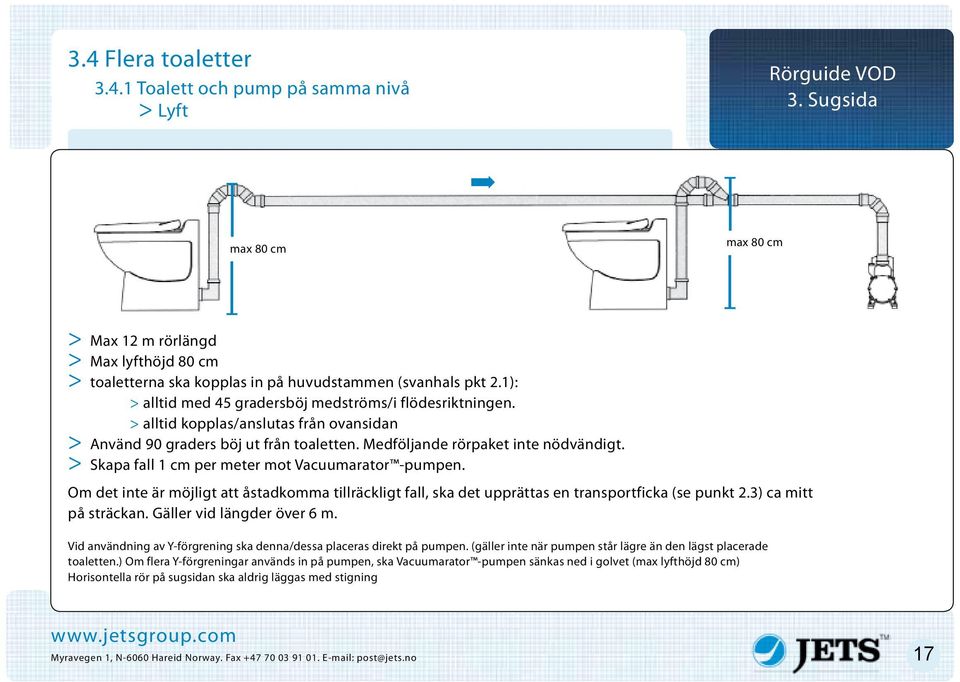 > alltid kopplas/anslutas från ovansidan > Använd 90 graders böj ut från toaletten. Medföljande rörpaket inte nödvändigt. > Skapa fall 1 cm per meter mot Vacuumarator -pumpen.