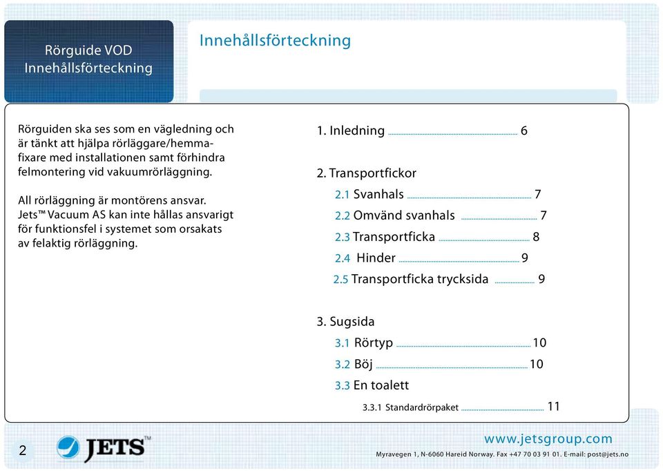 Jets Vacuum AS kan inte hållas ansvarigt för funktionsfel i systemet som orsakats av felaktig rörläggning. 1. Inledning... 6 2. Transportfickor 2.1 Svanhals... 7 2.