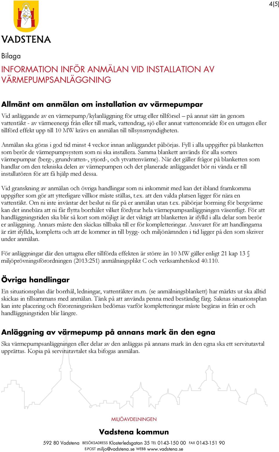 tillsynsmyndigheten. Anmälan ska göras i god tid minst 4 veckor innan anläggandet påbörjas. Fyll i alla uppgifter på blanketten som berör de värmepumpsystem som ni ska installera.