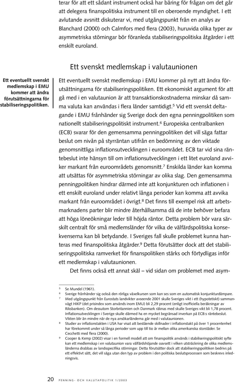 stabiliseringspolitiska åtgärder i ett enskilt euroland. Ett svenskt medlemskap i valutaunionen Ett eventuellt svenskt medlemskap i EMU kommer att ändra förutsättningarna för stabiliseringspolitiken.