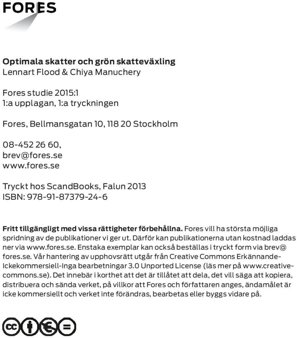 Därför kan publikationerna utan kostnad laddas ner via www.fores.se. Enstaka exemplar kan också beställas i tryckt form via brev@ fores.se. Vår hantering av upphovsrätt utgår från Creative Commons Erkännande- Ickekommersiell-Inga bearbetningar 3.