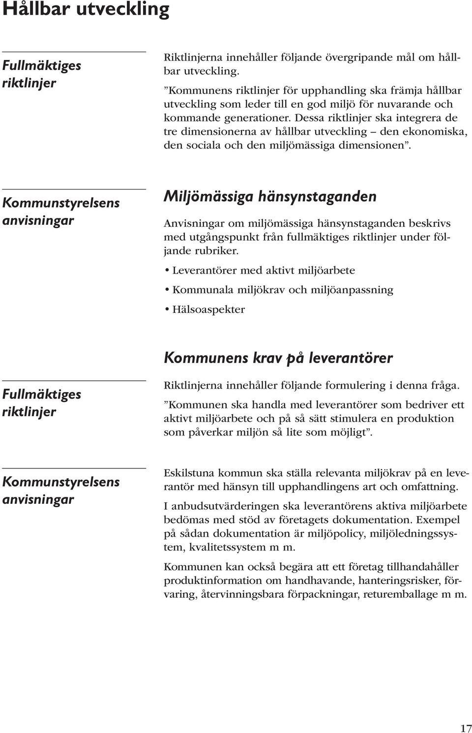 Dessa riktlinjer ska integrera de tre dimensionerna av hållbar utveckling den ekonomiska, den sociala och den miljömässiga dimensionen.