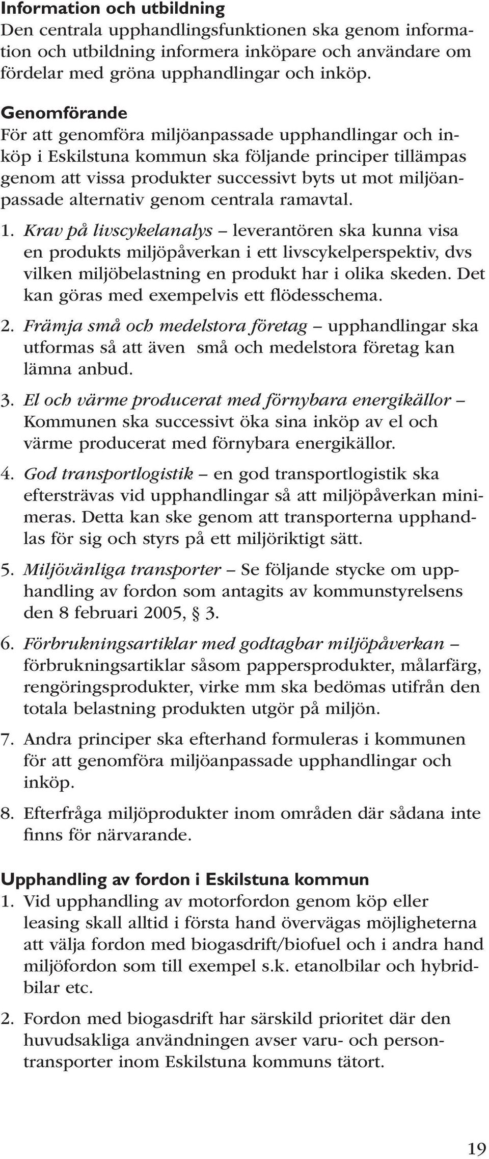 genom centrala ramavtal. 1. Krav på livscykelanalys leverantören ska kunna visa en produkts miljöpåverkan i ett livscykelperspektiv, dvs vilken miljöbelastning en produkt har i olika skeden.