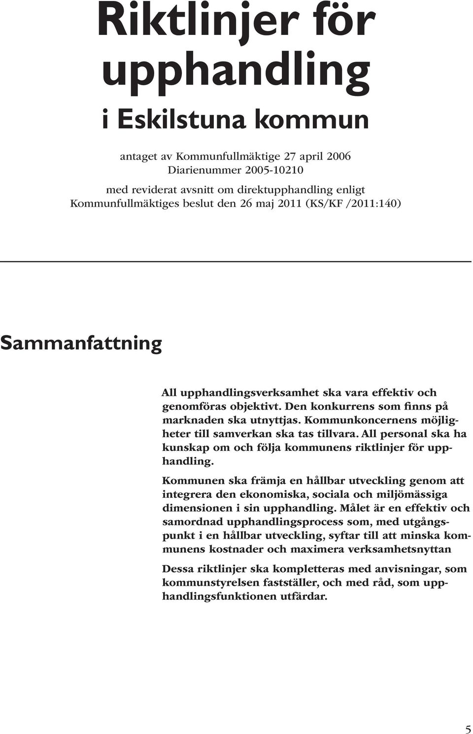 Kommunkoncernens möjligheter till sam verkan ska tas tillvara. All personal ska ha kunskap om och följa kommunens riktlinjer för upphandling.