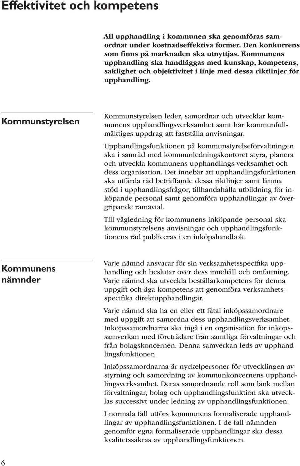 Kommunstyrelsen Kommunstyrelsen leder, samordnar och utvecklar kommunens upphandlingsverksamhet samt har kommunfullmäktiges uppdrag att fastställa anvisningar.