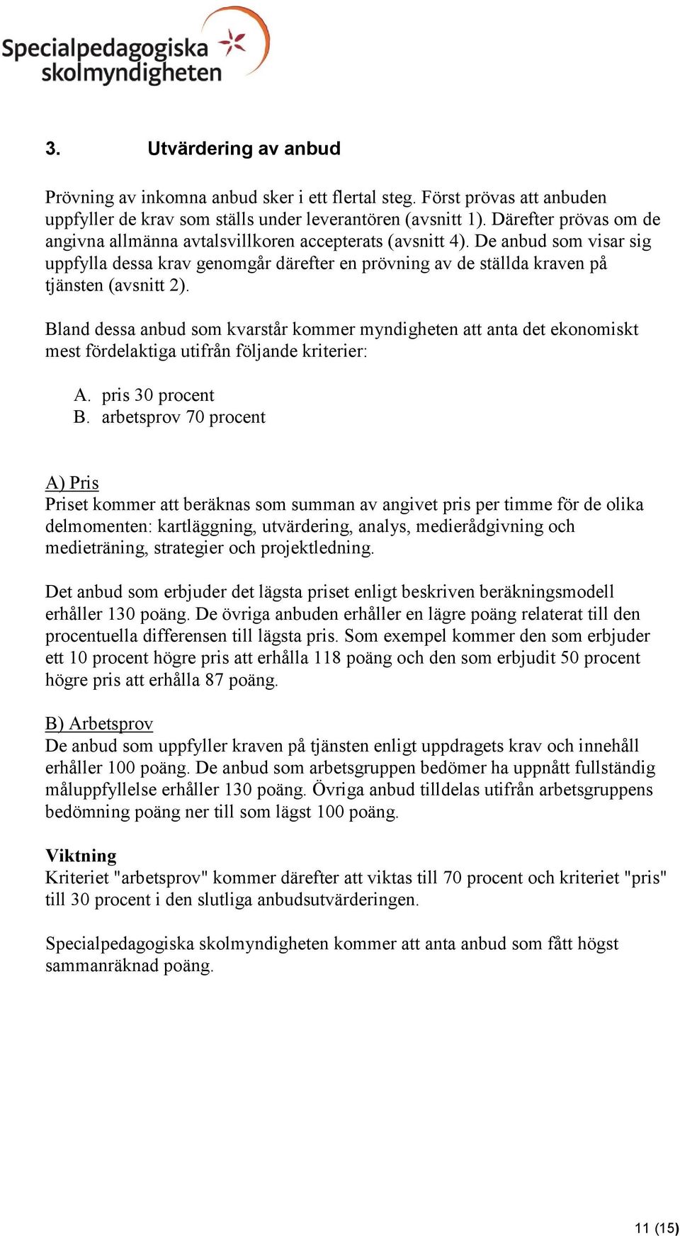 Bland dessa anbud som kvarstår kommer myndigheten att anta det ekonomiskt mest fördelaktiga utifrån följande kriterier: A. pris 30 procent B.