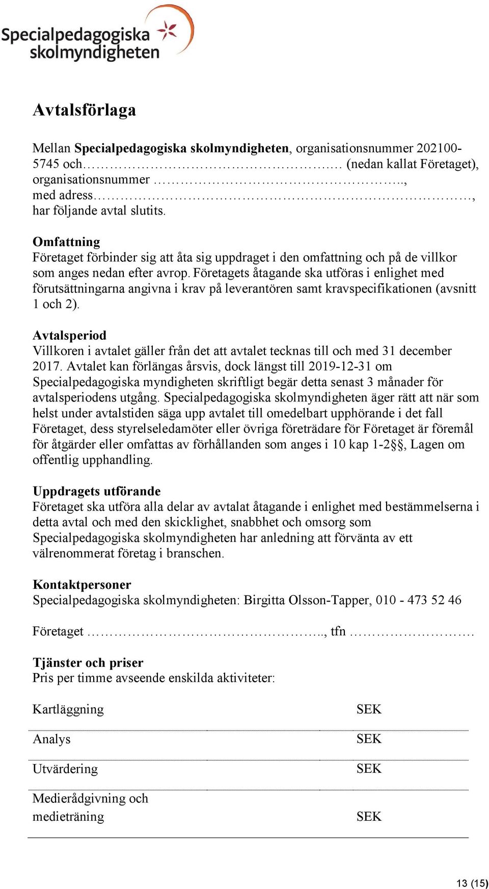 Företagets åtagande ska utföras i enlighet med förutsättningarna angivna i krav på leverantören samt kravspecifikationen (avsnitt 1 och 2).