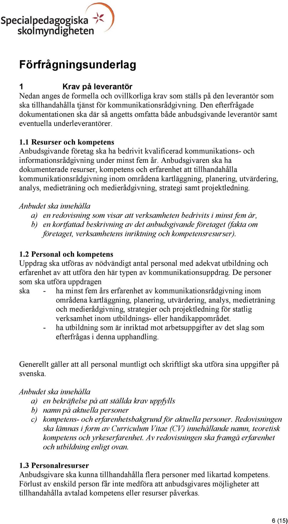 1 Resurser och kompetens Anbudsgivande företag ska ha bedrivit kvalificerad kommunikations- och informationsrådgivning under minst fem år.