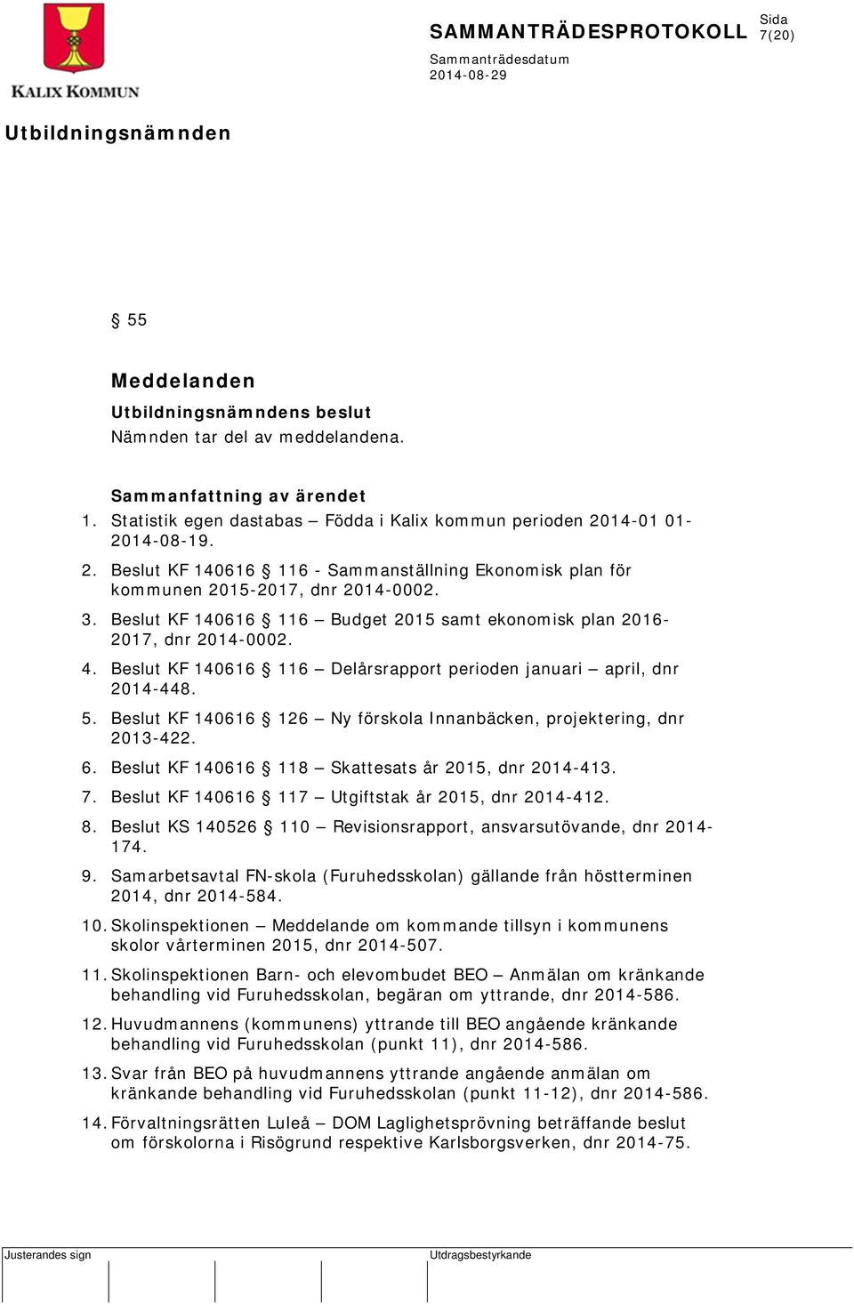 4. Beslut KF 140616 116 Delårsrapport perioden januari april, dnr 2014-448. 5. Beslut KF 140616 126 Ny förskola Innanbäcken, projektering, dnr 2013-422. 6.