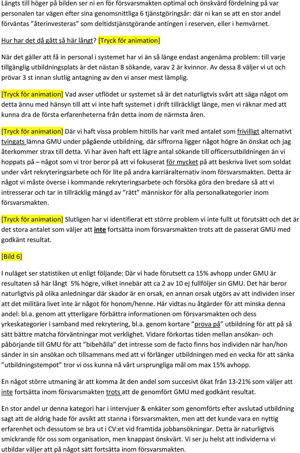 [Tryck för animation] När det gäller att få in personal i systemet har vi än så länge endast angenäma problem: till varje tillgänglig utbildningsplats är det nästan 8 sökande, varav 2 är kvinnor.