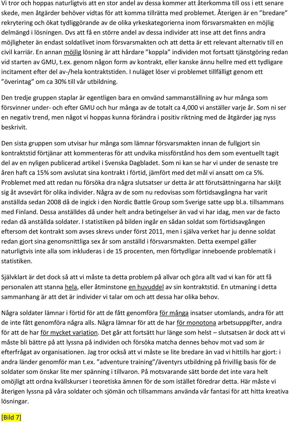 Dvs att få en större andel av dessa individer att inse att det finns andra möjligheter än endast soldatlivet inom försvarsmakten och att detta är ett relevant alternativ till en civil karriär.