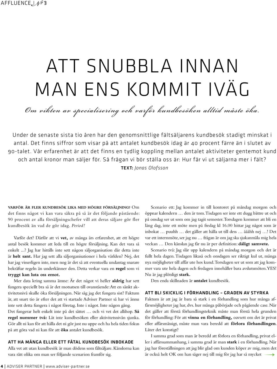 Därför att vi vet, av många års erfarenhet, att ett högre antal besök kommer att leda till en högre försäljning. Kan det vara så enkelt.