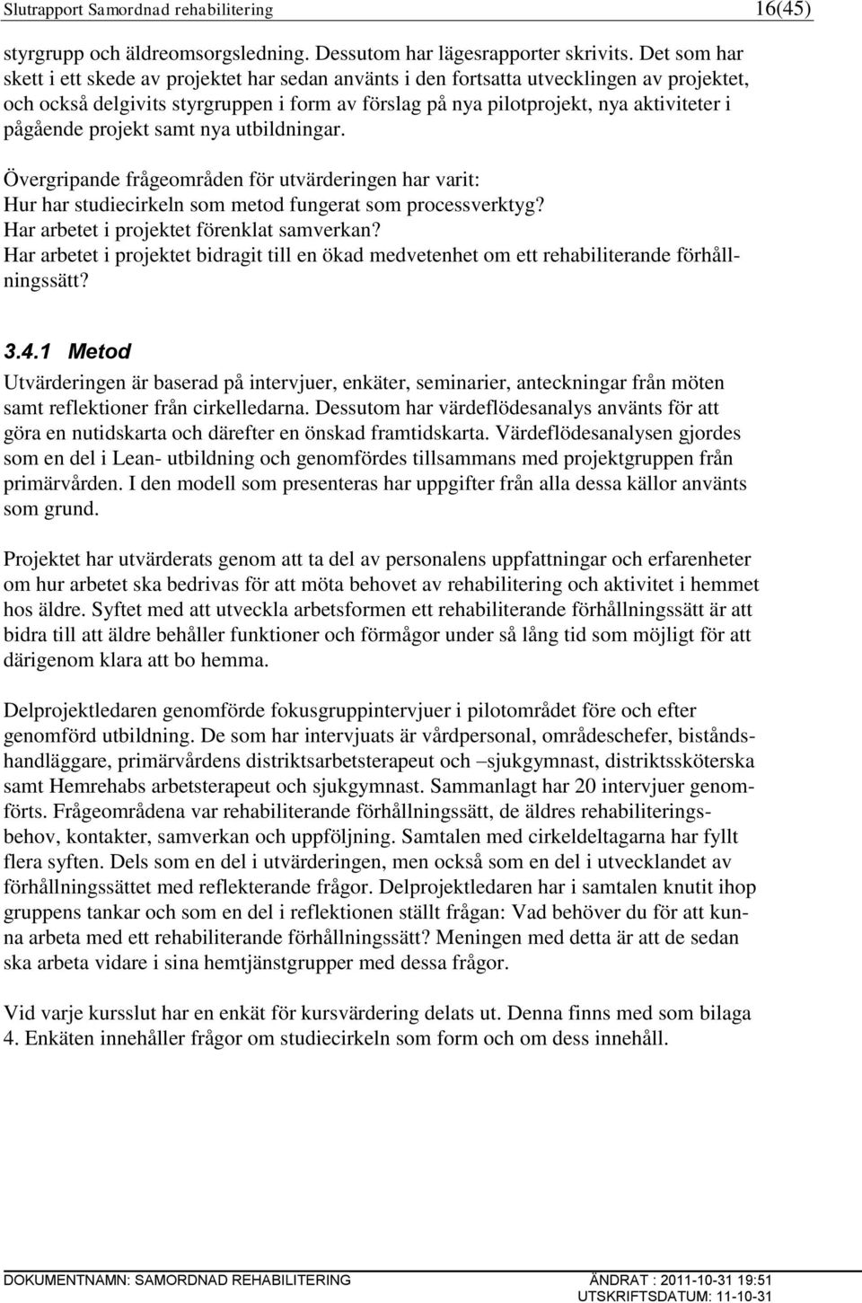 pågående projekt samt nya utbildningar. Övergripande frågeområden för utvärderingen har varit: Hur har studiecirkeln som metod fungerat som processverktyg? Har arbetet i projektet förenklat samverkan?