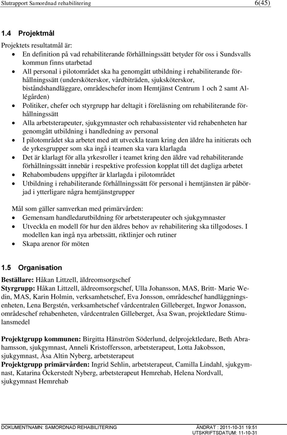 utbildning i rehabiliterande förhållningssätt (undersköterskor, vårdbiträden, sjuksköterskor, biståndshandläggare, områdeschefer inom Hemtjänst Centrum 1 och 2 samt Allégården) Politiker, chefer och