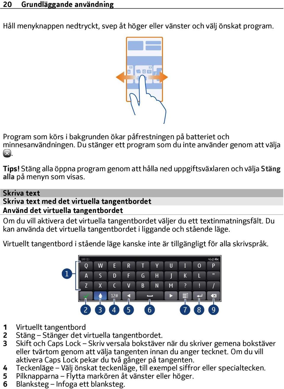 Skriva text Skriva text med det virtuella tangentbordet Använd det virtuella tangentbordet Om du vill aktivera det virtuella tangentbordet väljer du ett textinmatningsfält.