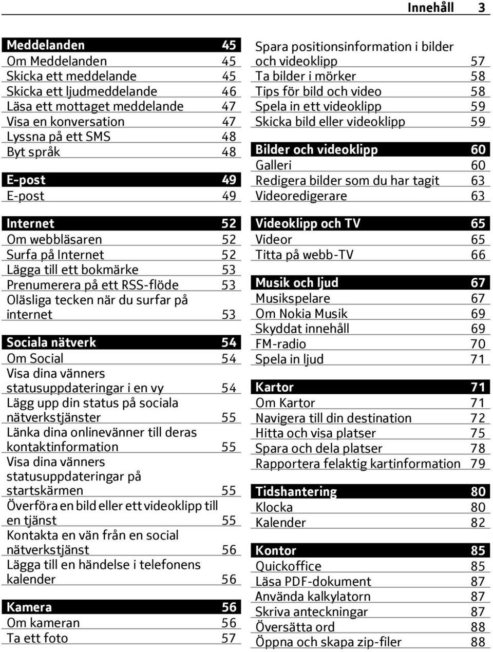 Visa dina vänners statusuppdateringar i en vy 54 Lägg upp din status på sociala nätverkstjänster 55 Länka dina onlinevänner till deras kontaktinformation 55 Visa dina vänners statusuppdateringar på