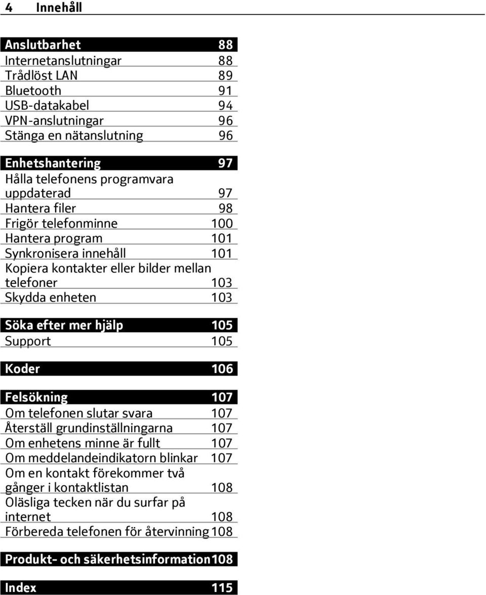 Söka efter mer hjälp 105 Support 105 Koder 106 Felsökning 107 Om telefonen slutar svara 107 Återställ grundinställningarna 107 Om enhetens minne är fullt 107 Om meddelandeindikatorn