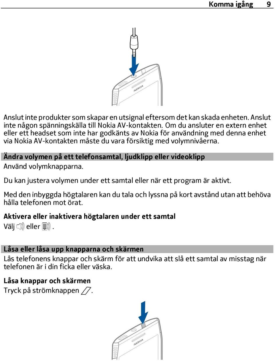 Ändra volymen på ett telefonsamtal, ljudklipp eller videoklipp Använd volymknapparna. Du kan justera volymen under ett samtal eller när ett program är aktivt.