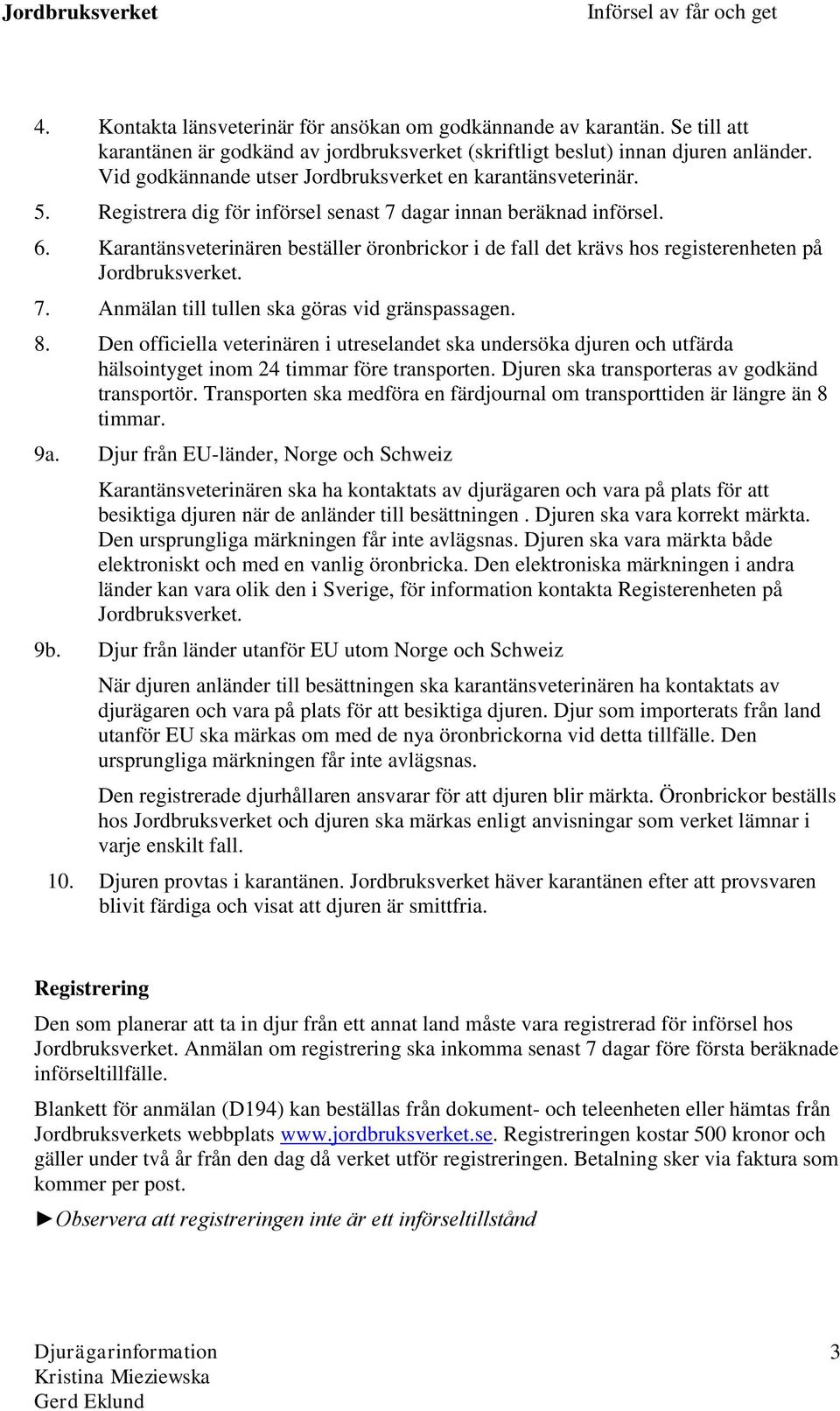 Karantänsveterinären beställer öronbrickor i de fall det krävs hos registerenheten på Jordbruksverket. 7. Anmälan till tullen ska göras vid gränspassagen. 8.