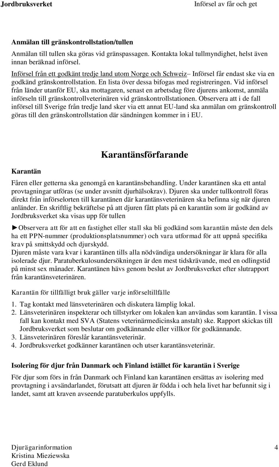 Vid införsel från länder utanför EU, ska mottagaren, senast en arbetsdag före djurens ankomst, anmäla införseln till gränskontrollveterinären vid gränskontrollstationen.