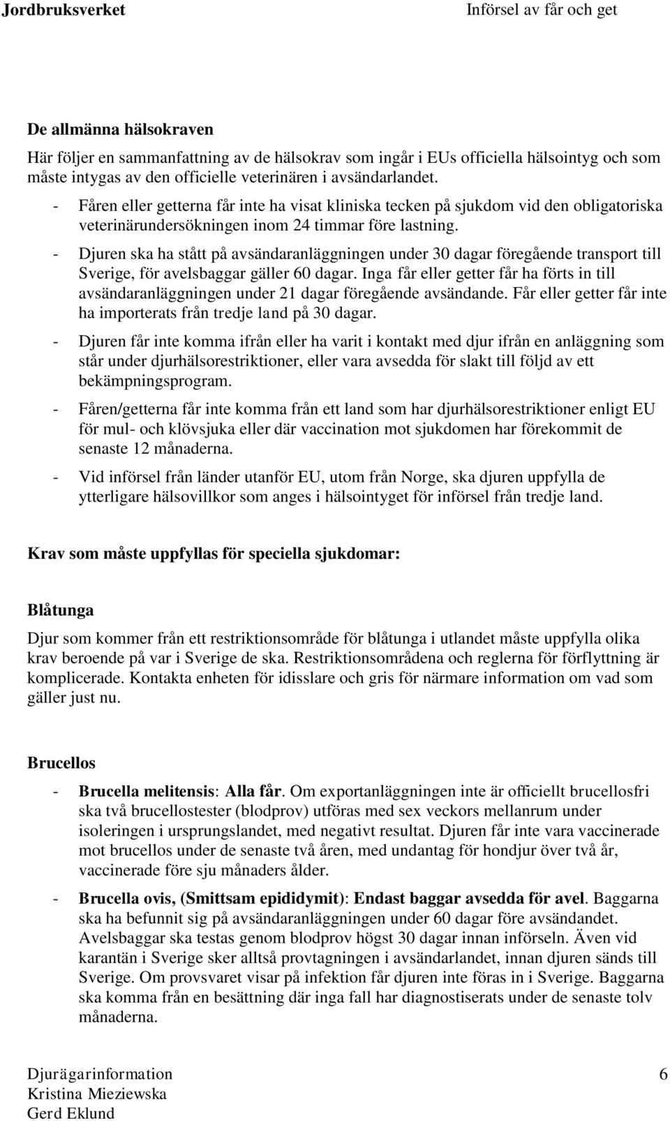 - Djuren ska ha stått på avsändaranläggningen under 30 dagar föregående transport till Sverige, för avelsbaggar gäller 60 dagar.