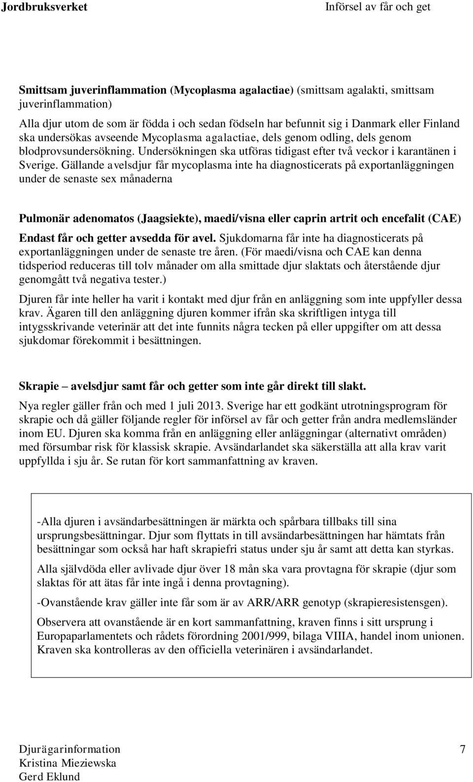 Gällande avelsdjur får mycoplasma inte ha diagnosticerats på exportanläggningen under de senaste sex månaderna Pulmonär adenomatos (Jaagsiekte), maedi/visna eller caprin artrit och encefalit (CAE)