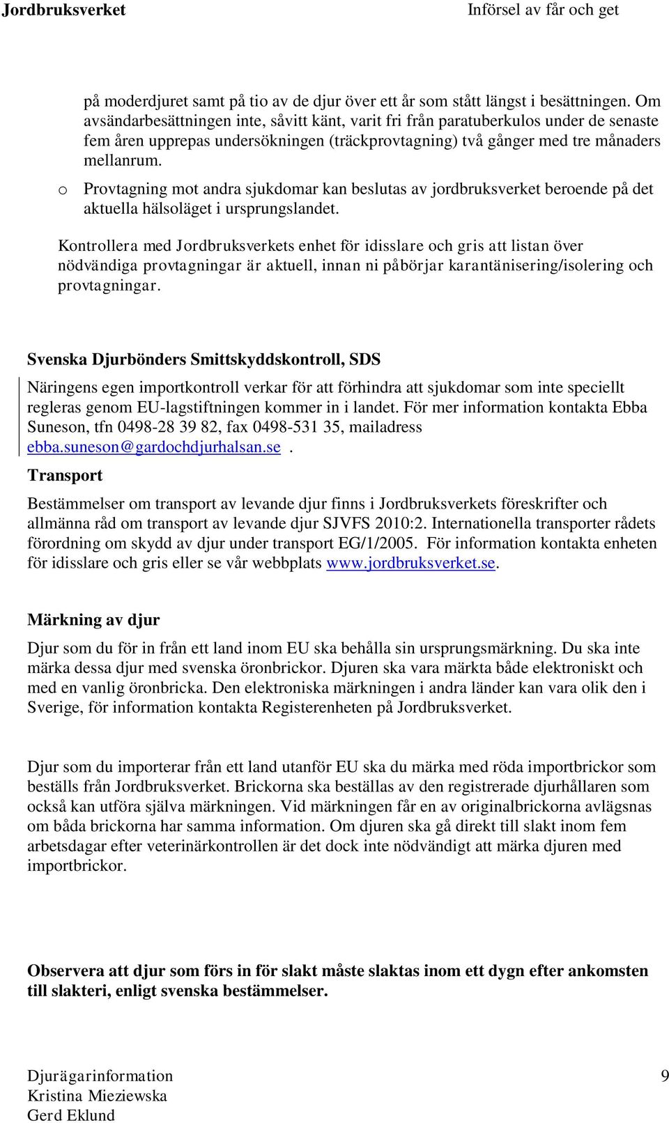o Provtagning mot andra sjukdomar kan beslutas av jordbruksverket beroende på det aktuella hälsoläget i ursprungslandet.