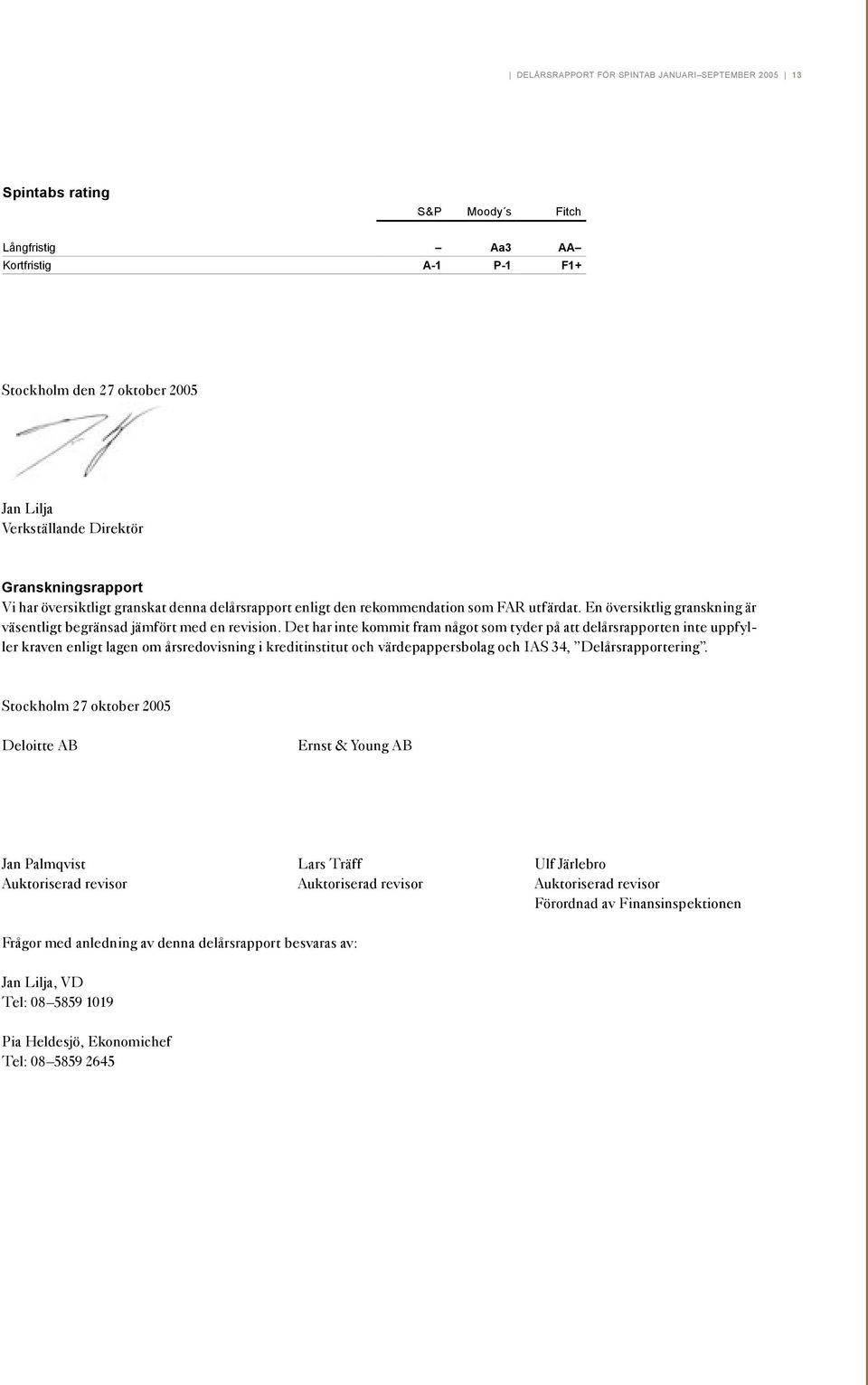 Det har inte kommit fram något som tyder på att delårsrapporten inte uppfyller kraven enligt lagen om årsredovisning i kreditinstitut och värdepappersbolag och IAS 34, Delårsrapportering.