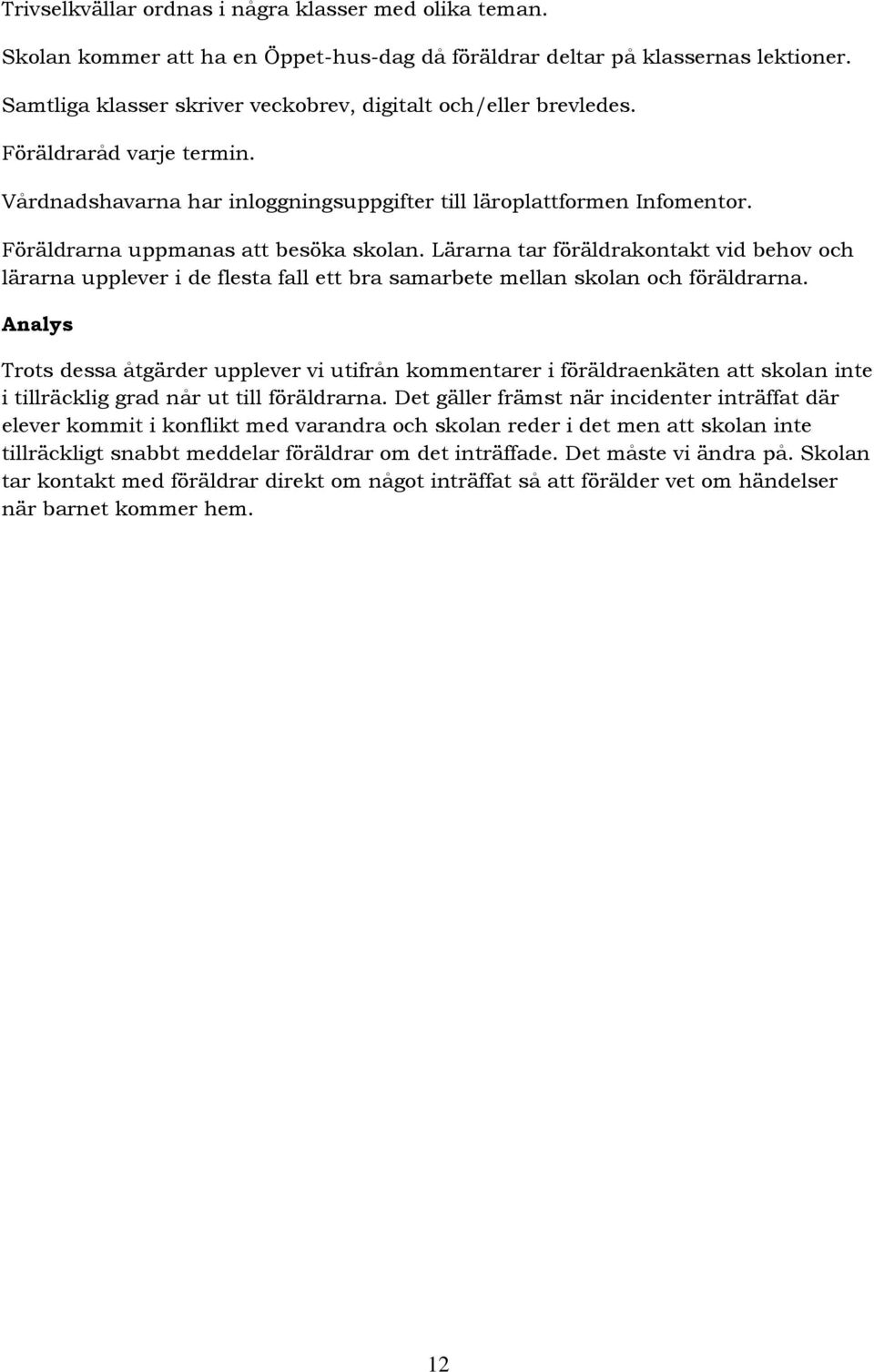 Föräldrarna uppmanas att besöka skolan. Lärarna tar föräldrakontakt vid behov och lärarna upplever i de flesta fall ett bra samarbete mellan skolan och föräldrarna.