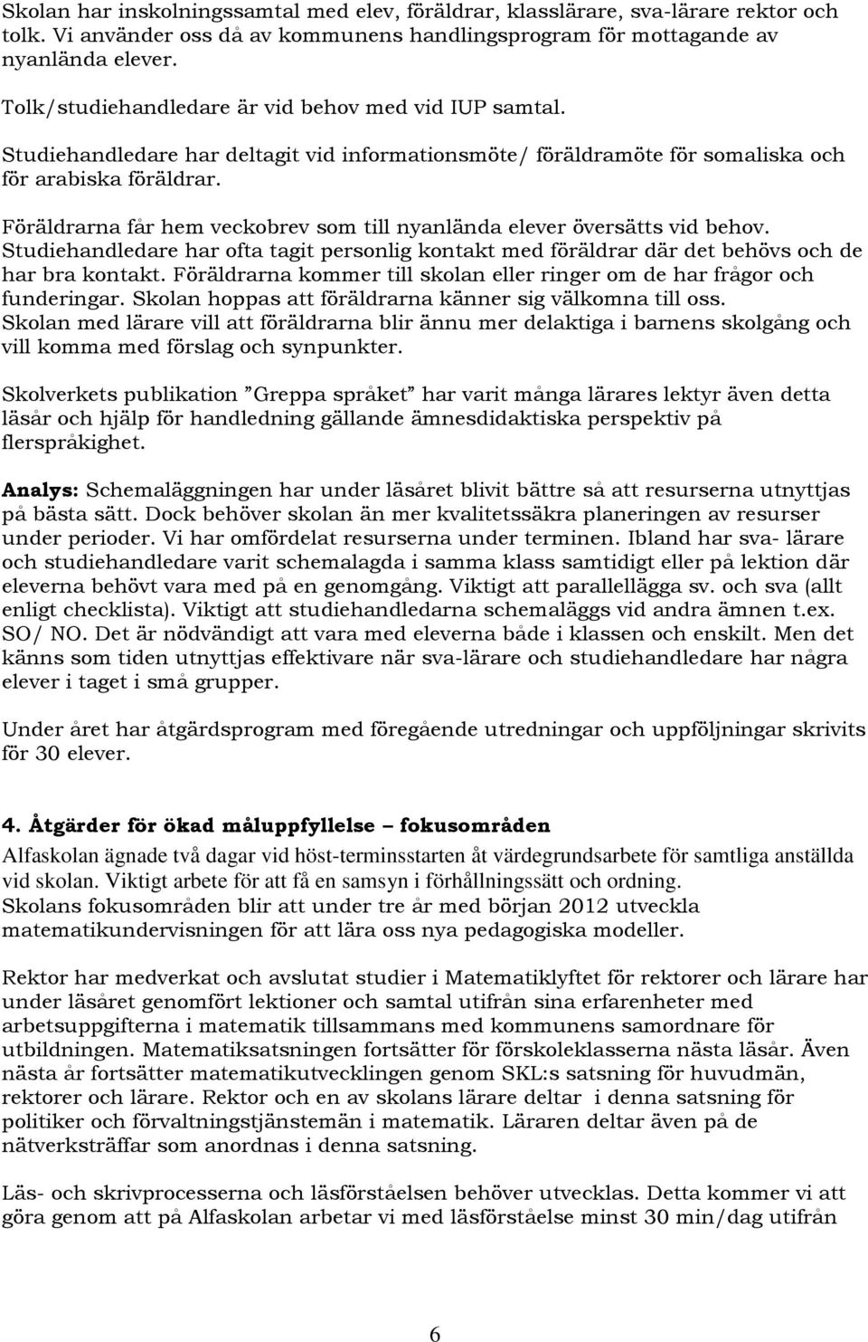 Föräldrarna får hem veckobrev som till nyanlända elever översätts vid behov. Studiehandledare har ofta tagit personlig kontakt med föräldrar där det behövs och de har bra kontakt.