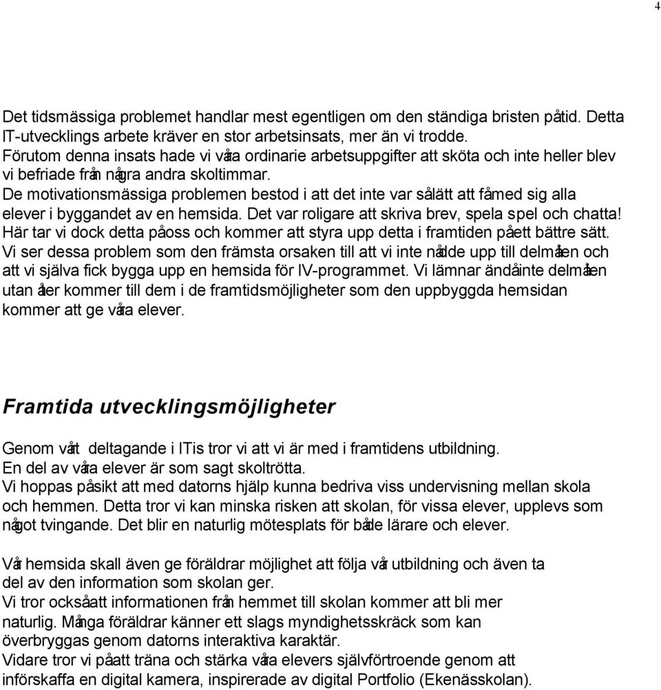 De motivationsmässiga problemen bestod i att det inte var så lätt att få med sig alla elever i byggandet av en hemsida. Det var roligare att skriva brev, spela spel och chatta!