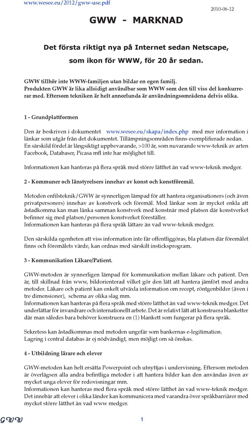 1 - Grundplattformen Den är beskriven i dokumentet www.wesee.eu/skapa/index.php med mer information i länkar som utgår från det dokumentet. Tillämpningsområden finns exemplifierade nedan.