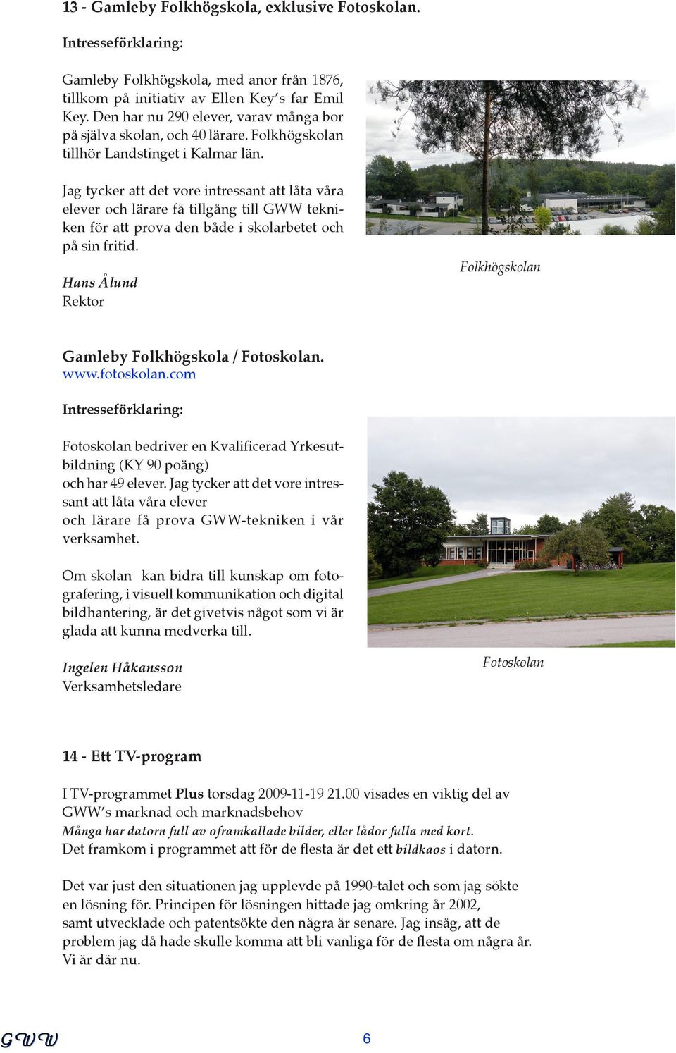 Jag tycker att det vore intressant att låta våra elever och lärare få tillgång till GWW tekniken för att prova den både i skolarbetet och på sin fritid.