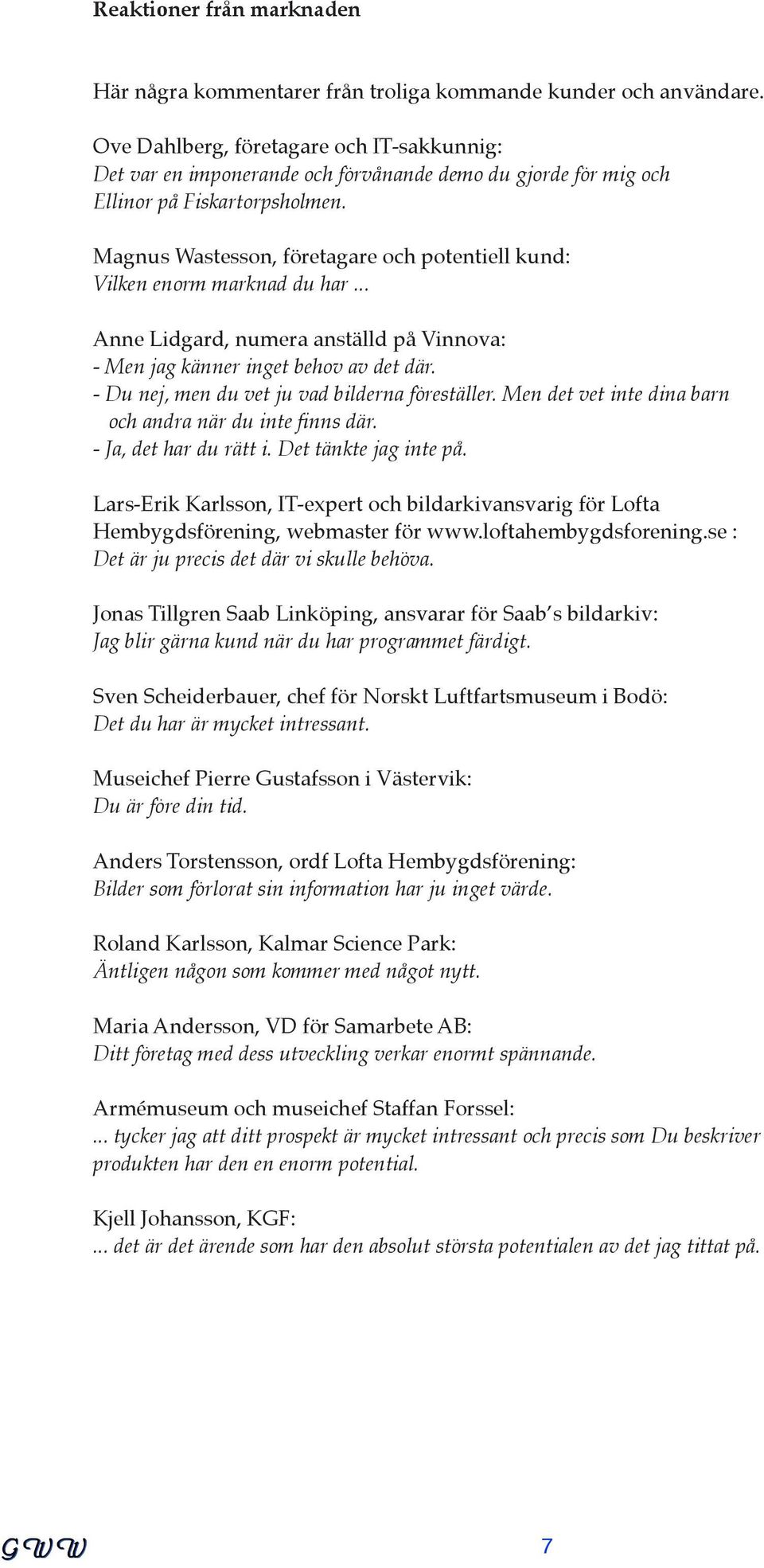 Magnus Wastesson, företagare och potentiell kund: Vilken enorm marknad du har... Anne Lidgard, numera anställd på Vinnova: - Men jag känner inget behov av det där.