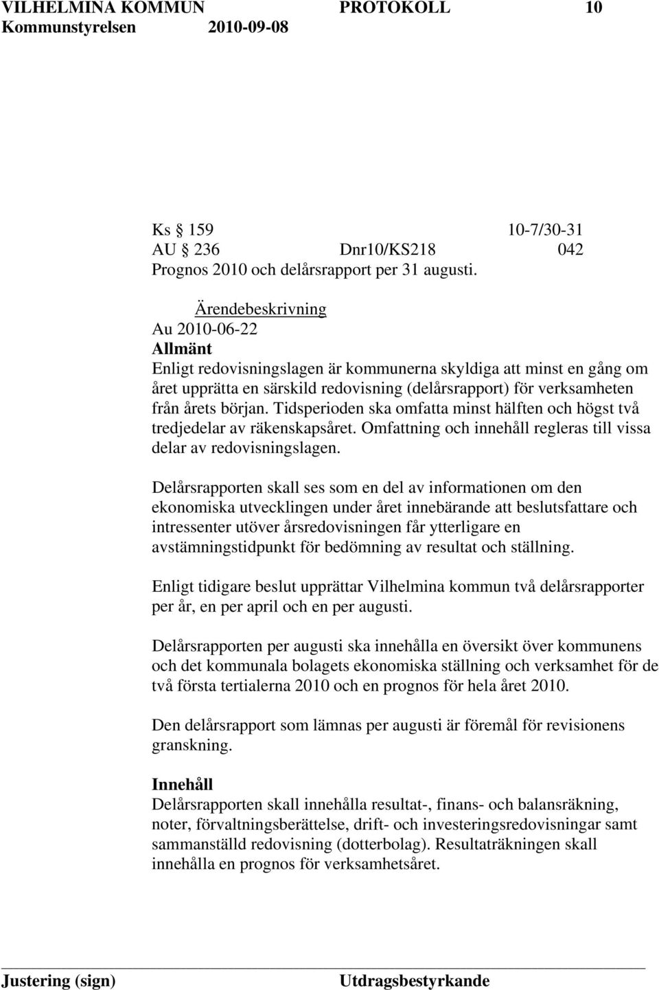 Tidsperioden ska omfatta minst hälften och högst två tredjedelar av räkenskapsåret. Omfattning och innehåll regleras till vissa delar av redovisningslagen.