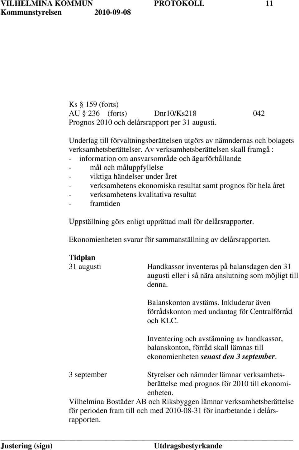 Av verksamhetsberättelsen skall framgå : - information om ansvarsområde och ägarförhållande - mål och måluppfyllelse - viktiga händelser under året - verksamhetens ekonomiska resultat samt prognos