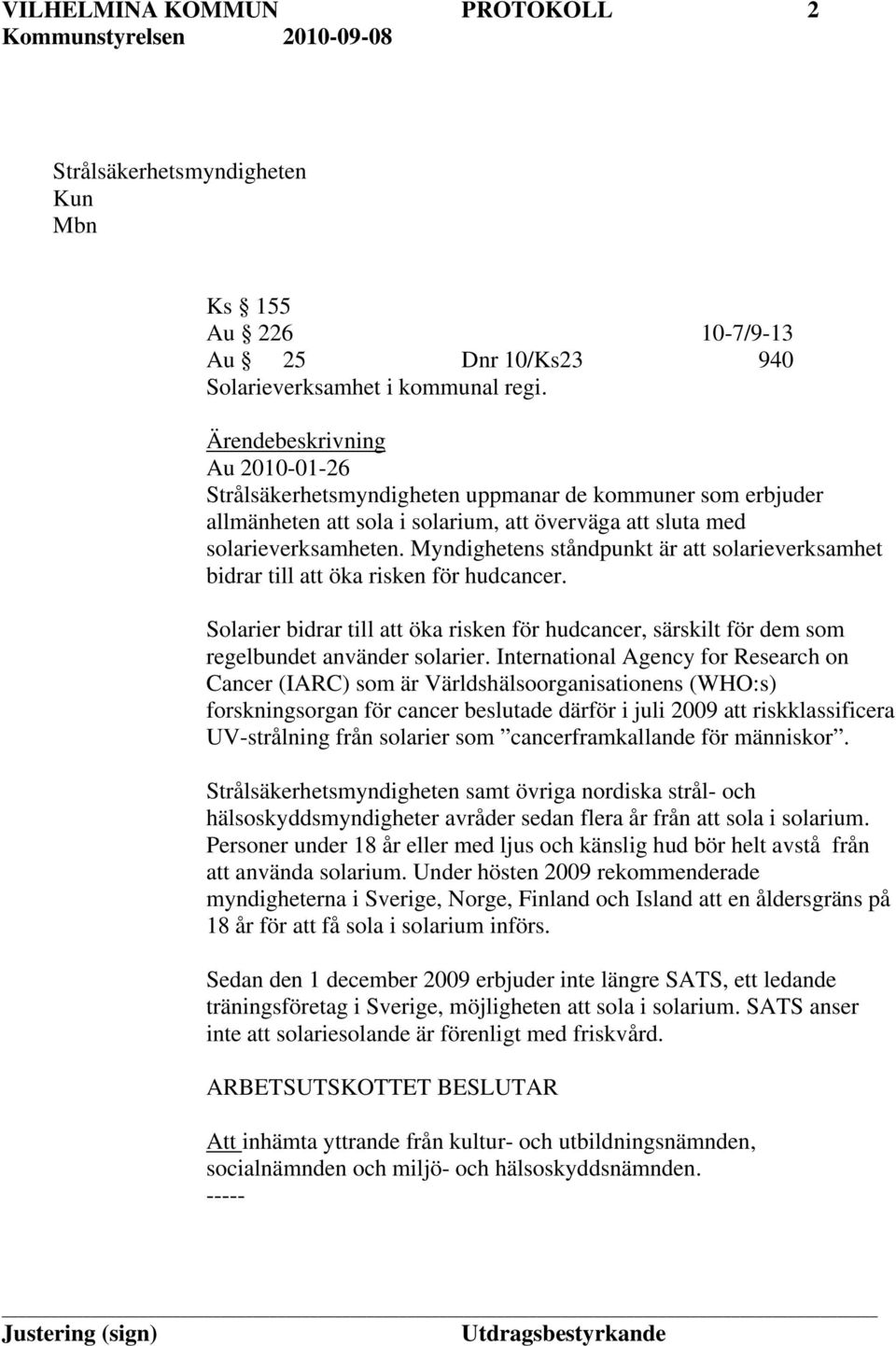 Myndighetens ståndpunkt är att solarieverksamhet bidrar till att öka risken för hudcancer. Solarier bidrar till att öka risken för hudcancer, särskilt för dem som regelbundet använder solarier.