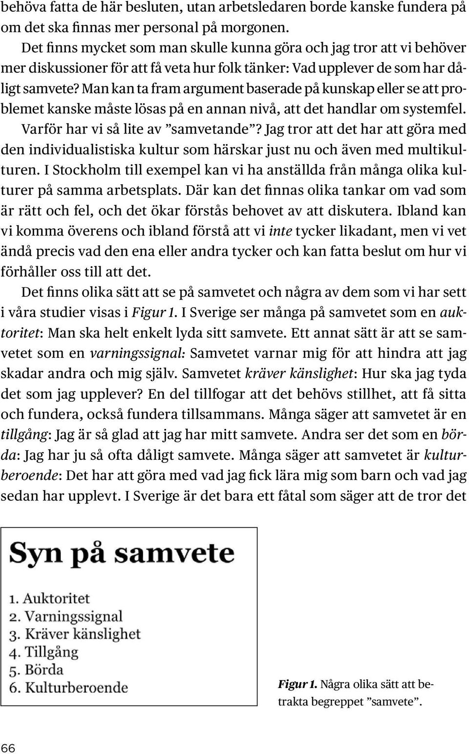 Man kan ta fram argument baserade på kunskap eller se att problemet kanske måste lösas på en annan nivå, att det handlar om systemfel. Varför har vi så lite av samvetande?
