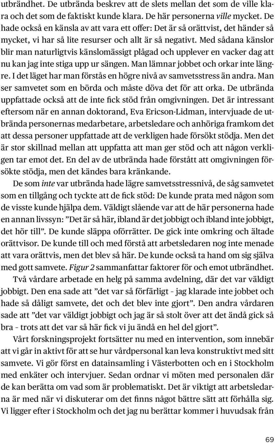 Med sådana känslor blir man naturligtvis känslomässigt plågad och upplever en vacker dag att nu kan jag inte stiga upp ur sängen. Man lämnar jobbet och orkar inte längre.