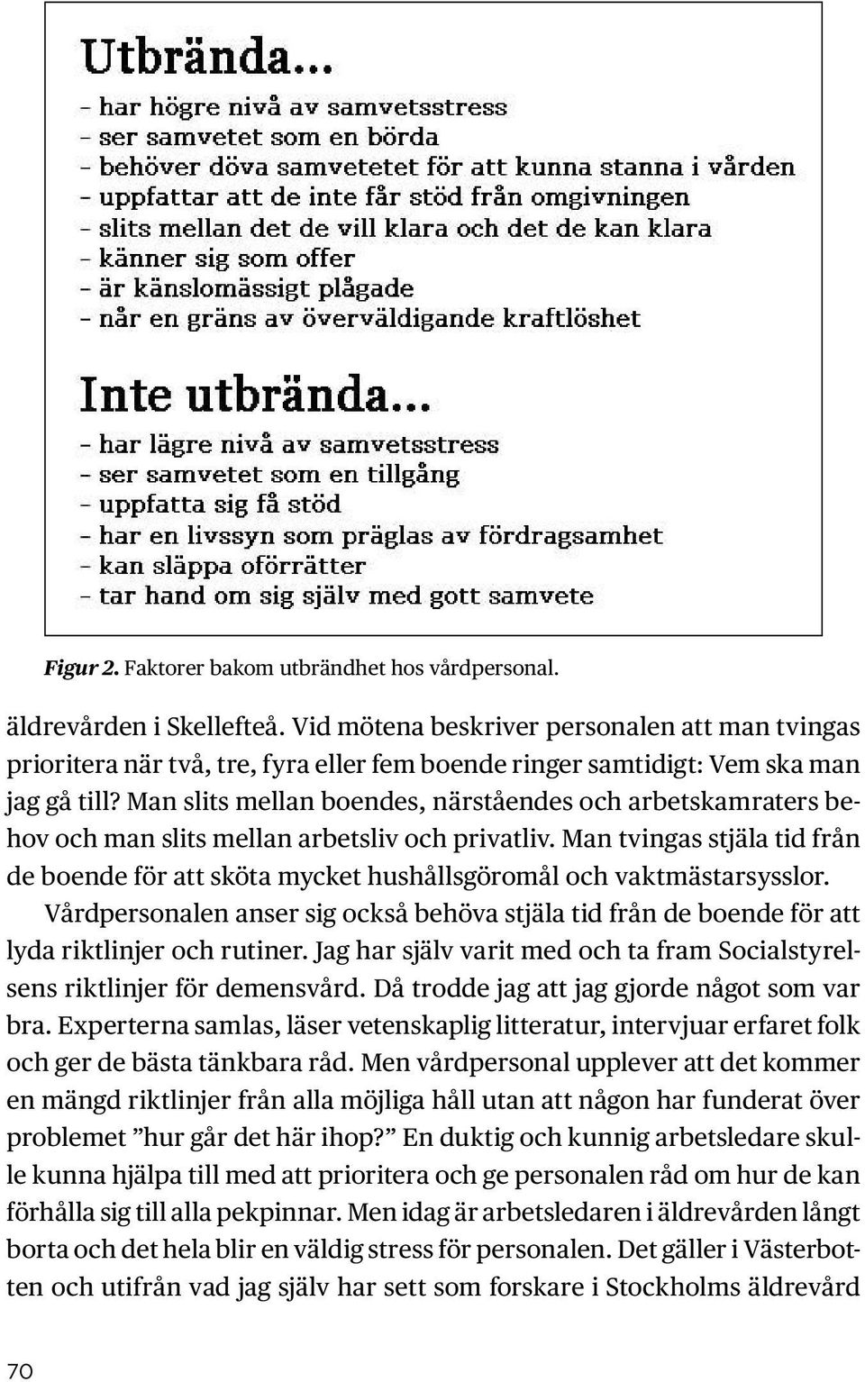 Man slits mellan boendes, närståendes och arbetskamraters behov och man slits mellan arbetsliv och privatliv.