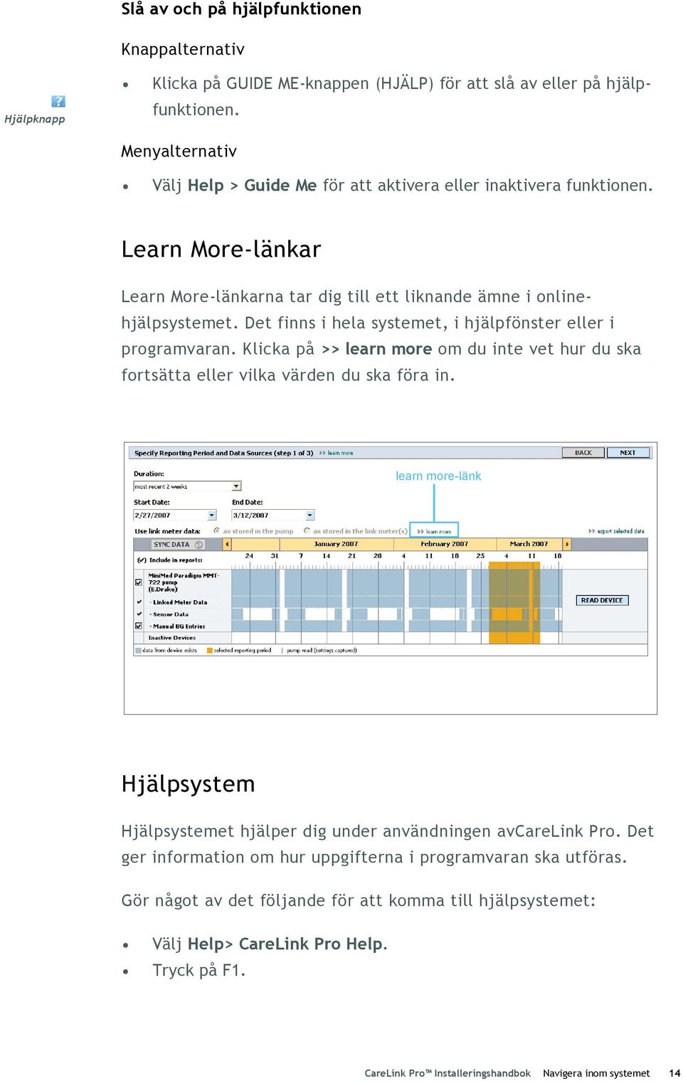 Det finns i hela systemet, i hjälpfönster eller i programvaran. Klicka på >> learn more om du inte vet hur du ska fortsätta eller vilka värden du ska föra in.