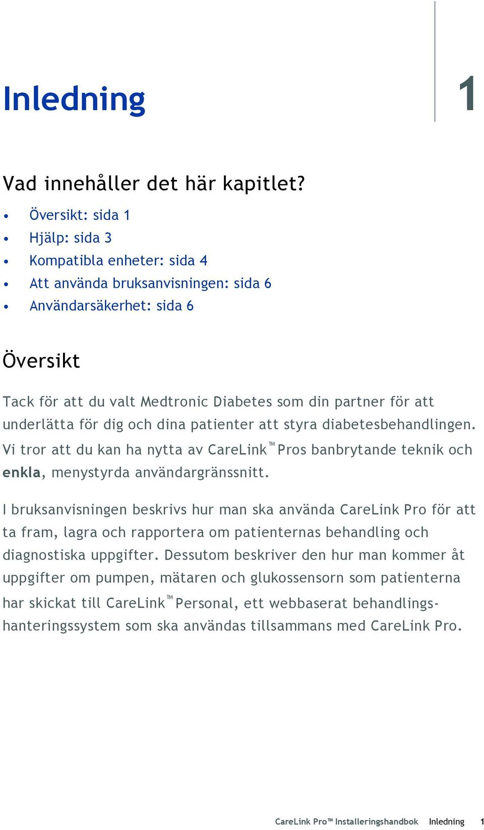 underlätta för dig och dina patienter att styra diabetesbehandlingen. Vi tror att du kan ha nytta av CareLink Pros banbrytande teknik och enkla, menystyrda användargränssnitt.