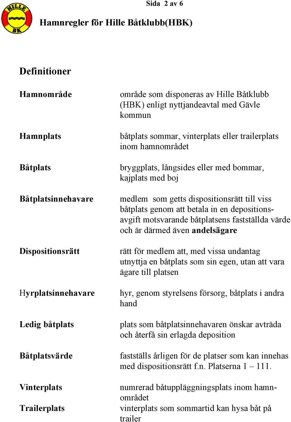 dispositionsrätt till viss båtplats genom att betala in en depositionsavgift motsvarande båtplatsens fastställda värde och är därmed även andelsägare rätt för medlem att, med vissa undantag utnyttja
