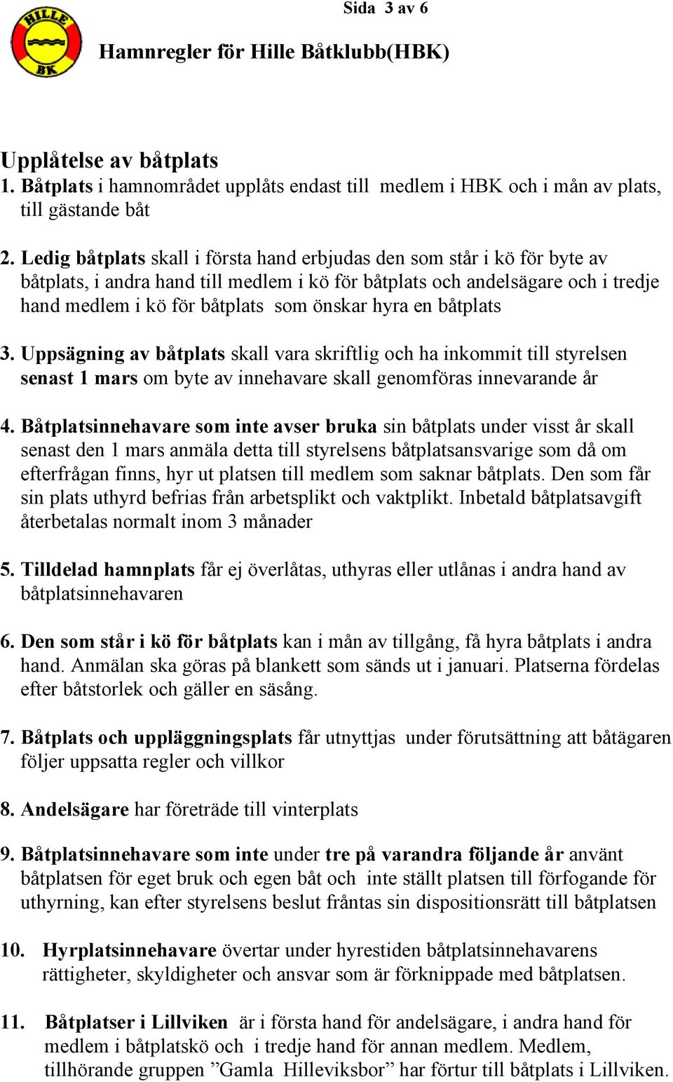 hyra en båtplats 3. Uppsägning av båtplats skall vara skriftlig och ha inkommit till styrelsen senast 1 mars om byte av innehavare skall genomföras innevarande år 4.