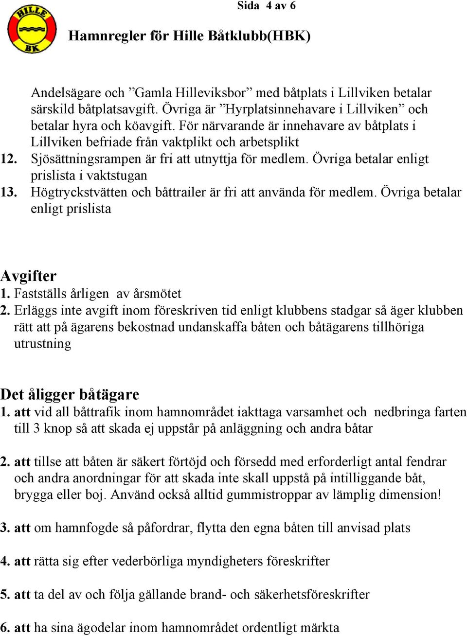Högtryckstvätten och båttrailer är fri att använda för medlem. Övriga betalar enligt prislista Avgifter 1. Fastställs årligen av årsmötet 2.