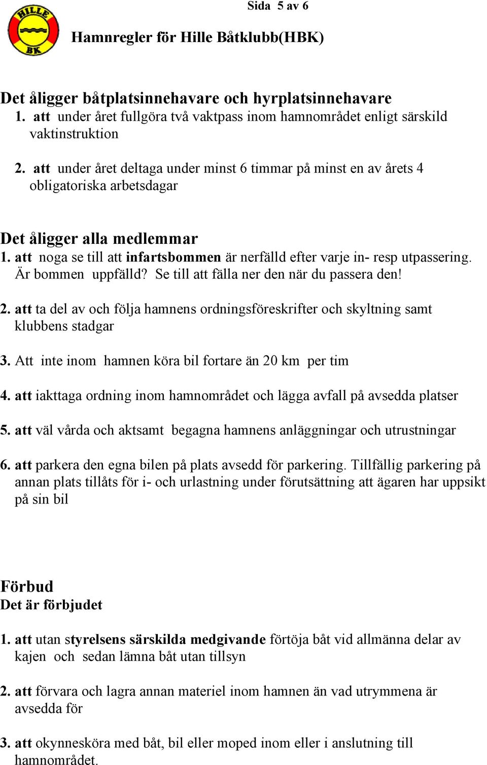att noga se till att infartsbommen är nerfälld efter varje in- resp utpassering. Är bommen uppfälld? Se till att fälla ner den när du passera den! 2.
