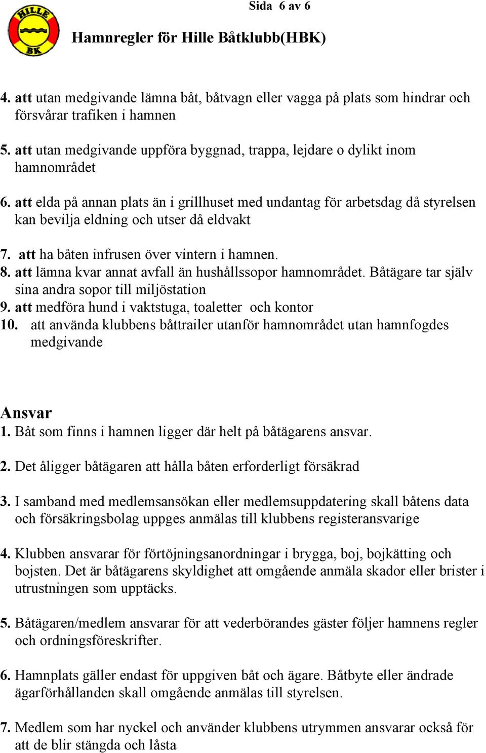 att elda på annan plats än i grillhuset med undantag för arbetsdag då styrelsen kan bevilja eldning och utser då eldvakt 7. att ha båten infrusen över vintern i hamnen. 8.