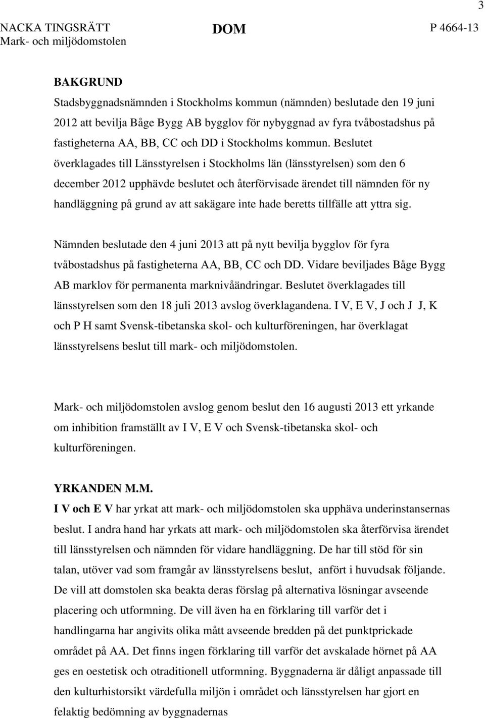 Beslutet överklagades till Länsstyrelsen i Stockholms län (länsstyrelsen) som den 6 december 2012 upphävde beslutet och återförvisade ärendet till nämnden för ny handläggning på grund av att sakägare