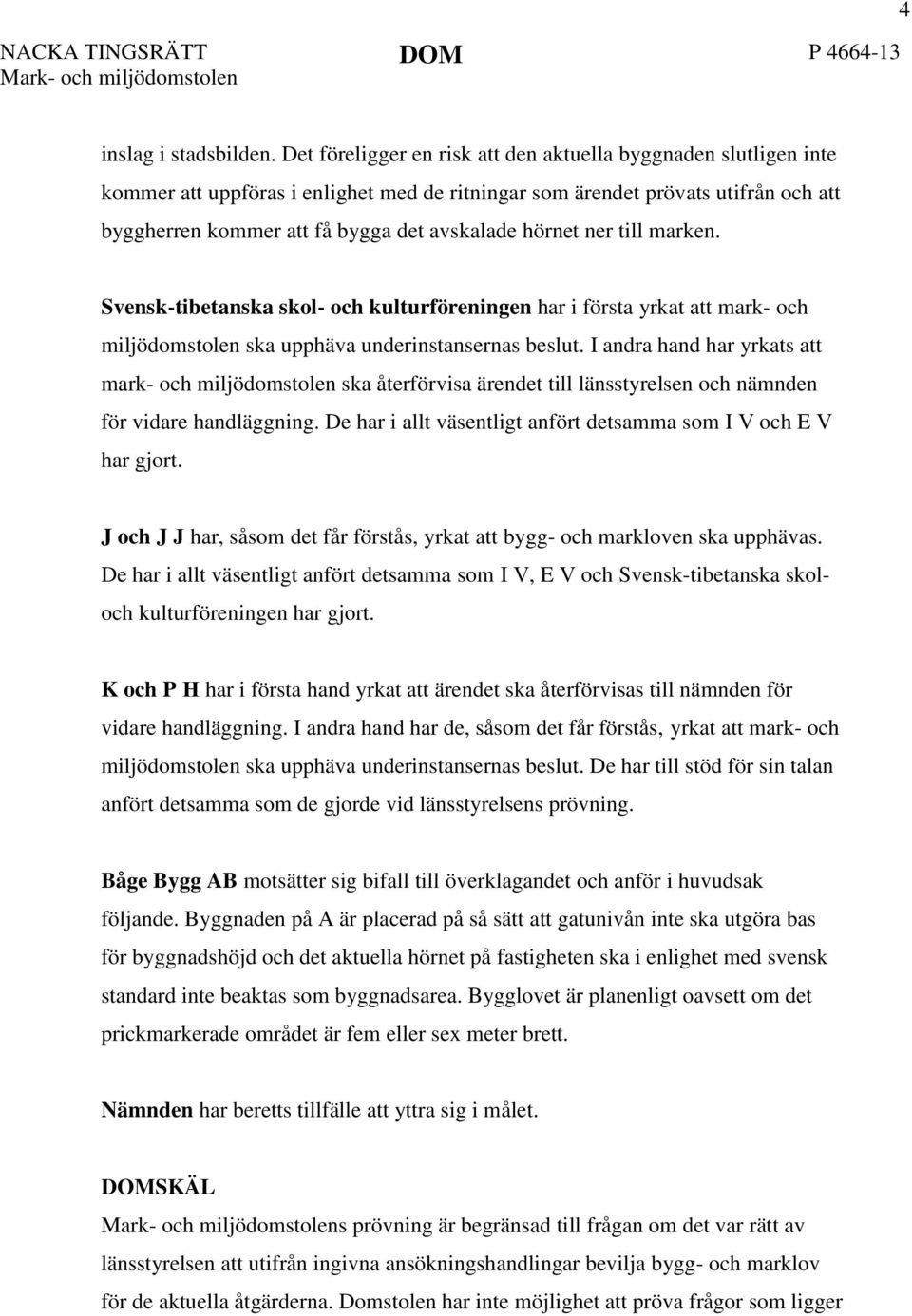 hörnet ner till marken. Svensk-tibetanska skol- och kulturföreningen har i första yrkat att mark- och miljödomstolen ska upphäva underinstansernas beslut.